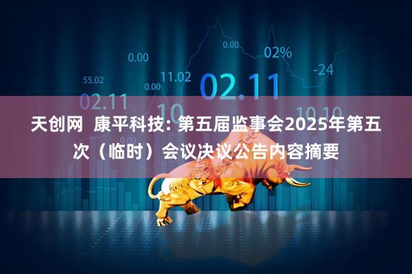 天创网  康平科技: 第五届监事会2025年第五次（临时）会议决议公告内容摘要