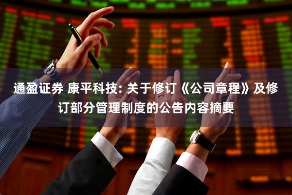 通盈证券 康平科技: 关于修订《公司章程》及修订部分管理制度的公告内容摘要