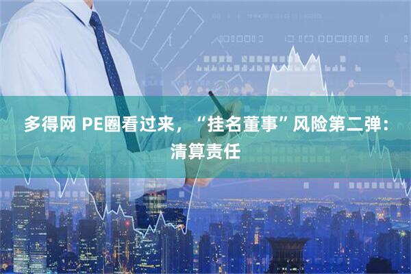 多得网 PE圈看过来，“挂名董事”风险第二弹：清算责任
