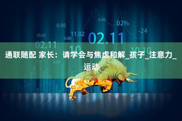 通联随配 家长：请学会与焦虑和解_孩子_注意力_运动