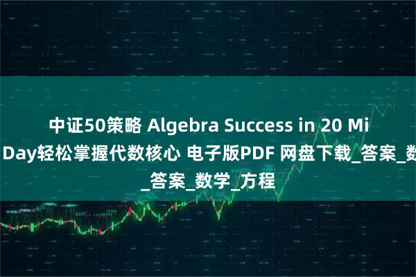 中证50策略 Algebra Success in 20 Minutes a Day轻松掌握代数核心 电子版PDF 网盘下载_答案_数学_方程