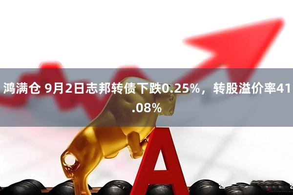 鸿满仓 9月2日志邦转债下跌0.25%，转股溢价率41.08%