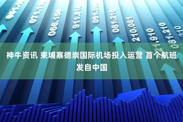 神牛资讯 柬埔寨德崇国际机场投入运营 首个航班发自中国