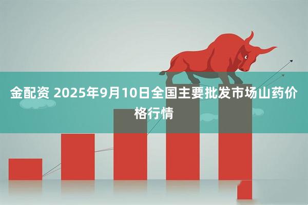 金配资 2025年9月10日全国主要批发市场山药价格行情