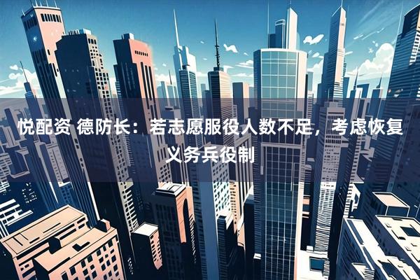 悦配资 德防长：若志愿服役人数不足，考虑恢复义务兵役制