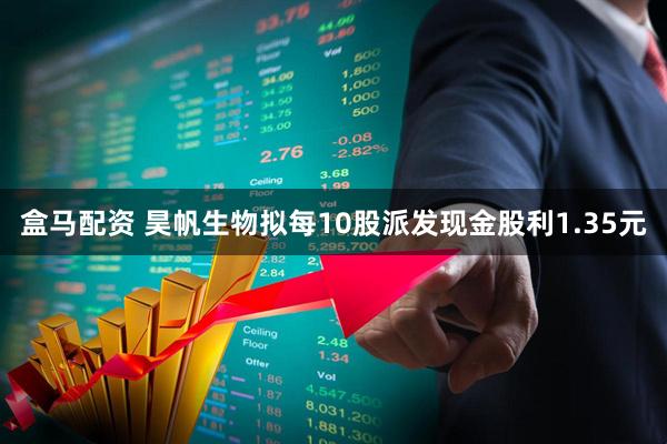 盒马配资 昊帆生物拟每10股派发现金股利1.35元