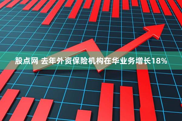 股点网 去年外资保险机构在华业务增长18%