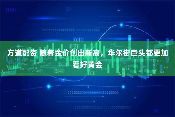 方道配资 随着金价创出新高，华尔街巨头都更加看好黄金