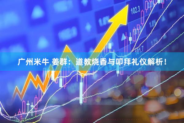 广州米牛 姜群：道教烧香与叩拜礼仪解析！
