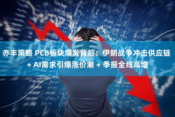 亦丰策略 PCB板块爆发背后：伊朗战争冲击供应链 + AI需求引爆涨价潮 + 季报全线高增